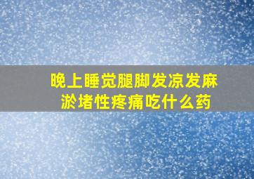 晚上睡觉腿脚发凉发麻 淤堵性疼痛吃什么药